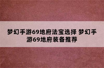 梦幻手游69地府法宝选择 梦幻手游69地府装备推荐